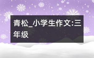 青松_小學(xué)生作文:三年級