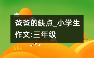 爸爸的缺點_小學(xué)生作文:三年級