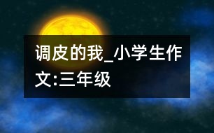 調皮的我_小學生作文:三年級