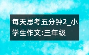 每天思考五分鐘（2）_小學生作文:三年級