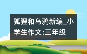 狐貍和烏鴉新編_小學(xué)生作文:三年級