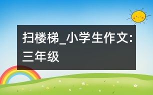 掃樓梯_小學(xué)生作文:三年級