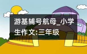 游基輔號(hào)航母_小學(xué)生作文:三年級(jí)