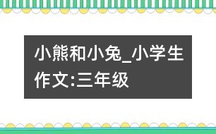 小熊和小兔_小學生作文:三年級