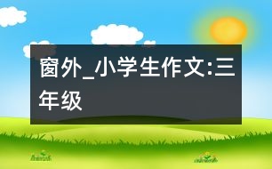 窗外_小學(xué)生作文:三年級
