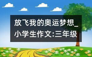 放飛我的奧運(yùn)夢(mèng)想_小學(xué)生作文:三年級(jí)