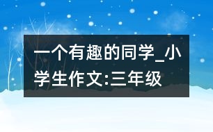 一個有趣的同學_小學生作文:三年級