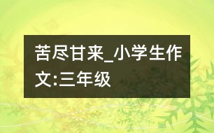 苦盡甘來_小學生作文:三年級