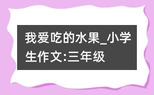 我愛吃的水果_小學生作文:三年級