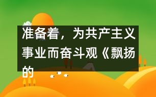 準備著，為共產(chǎn)主義事業(yè)而奮斗觀《飄揚的紅領(lǐng)巾》有感_小學(xué)生作文:三年級