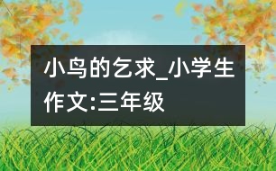 小鳥(niǎo)的乞求_小學(xué)生作文:三年級(jí)