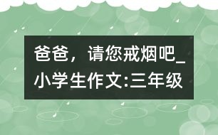 爸爸，請您戒煙吧!_小學(xué)生作文:三年級