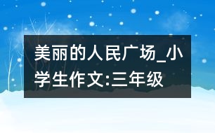 美麗的人民廣場(chǎng)_小學(xué)生作文:三年級(jí)