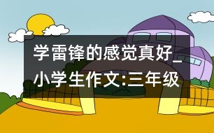 學(xué)雷鋒的感覺真好_小學(xué)生作文:三年級(jí)