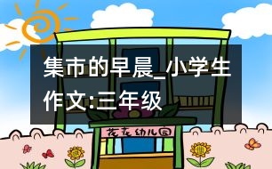 集市的早晨_小學(xué)生作文:三年級(jí)