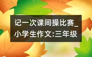 記一次課間操比賽_小學生作文:三年級