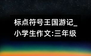 標(biāo)點(diǎn)符號(hào)王國游記_小學(xué)生作文:三年級(jí)