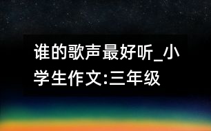 誰(shuí)的歌聲最好聽(tīng)_小學(xué)生作文:三年級(jí)
