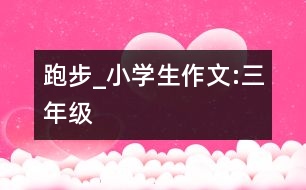 跑步_小學(xué)生作文:三年級