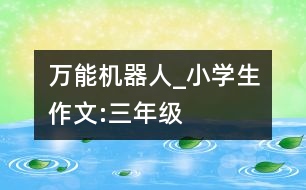 萬(wàn)能機(jī)器人_小學(xué)生作文:三年級(jí)