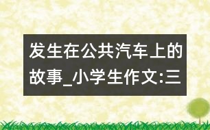 發(fā)生在公共汽車上的故事_小學生作文:三年級
