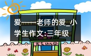 愛――老師的愛_小學(xué)生作文:三年級(jí)