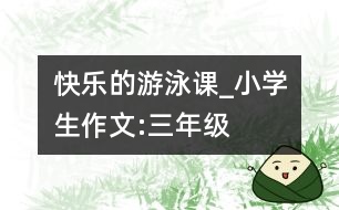 快樂(lè)的游泳課_小學(xué)生作文:三年級(jí)