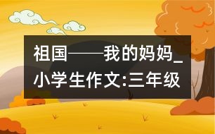 祖國──我的媽媽_小學生作文:三年級
