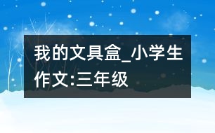 我的文具盒_小學生作文:三年級