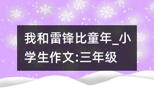 我和雷鋒比童年_小學(xué)生作文:三年級