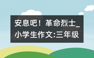 安息吧！革命烈士_小學生作文:三年級