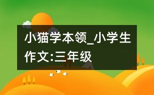 小貓學(xué)本領(lǐng)_小學(xué)生作文:三年級(jí)