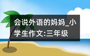 會說外語的媽媽_小學(xué)生作文:三年級