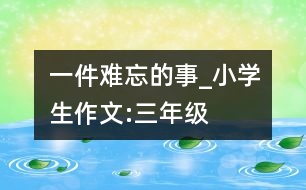 一件難忘的事_小學(xué)生作文:三年級(jí)