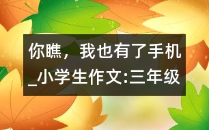 你瞧，我也有了手機(jī)_小學(xué)生作文:三年級