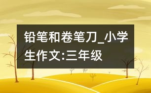 鉛筆和卷筆刀_小學(xué)生作文:三年級(jí)