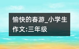 愉快的春游_小學(xué)生作文:三年級