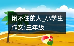閑不住的人_小學生作文:三年級