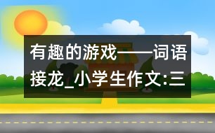 有趣的游戲――詞語(yǔ)接龍_小學(xué)生作文:三年級(jí)