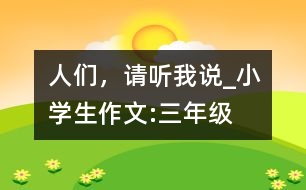 人們，請(qǐng)聽(tīng)我說(shuō)_小學(xué)生作文:三年級(jí)