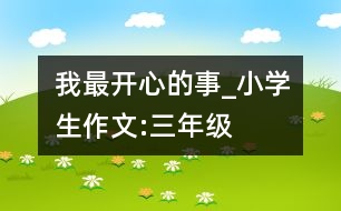 我最開心的事_小學(xué)生作文:三年級
