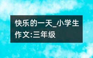快樂(lè)的一天_小學(xué)生作文:三年級(jí)