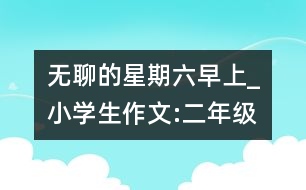 無(wú)聊的星期六早上_小學(xué)生作文:二年級(jí)