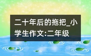 二十年后的拖把_小學(xué)生作文:二年級(jí)