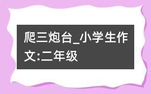 爬三炮臺(tái)_小學(xué)生作文:二年級(jí)