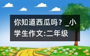 你知道西瓜嗎？_小學(xué)生作文:二年級(jí)