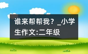 誰來幫幫我？_小學(xué)生作文:二年級