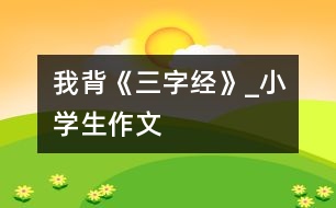 我背《三字經(jīng)》_小學生作文