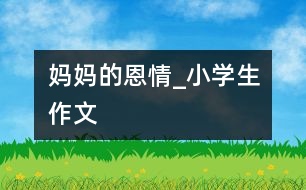 媽媽的恩情_小學生作文