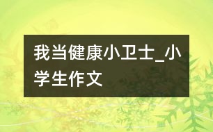 我當健康小衛(wèi)士_小學(xué)生作文
